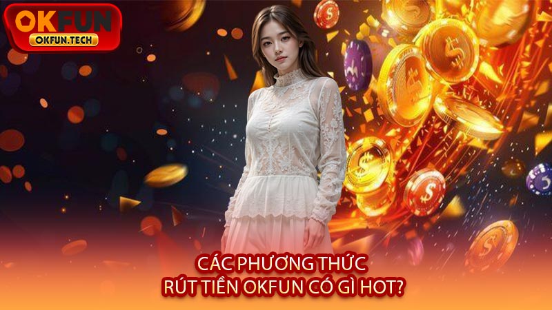 Các Phương Thức Rút Tiền OKFUN Có Gì Hot?