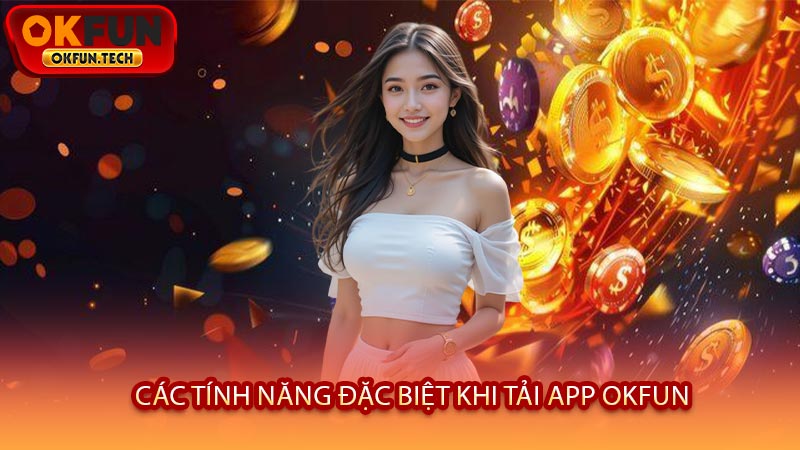 Các Tính Năng Đặc Biệt Khi Tải App OKFUN