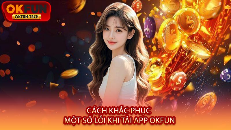Cách Khắc Phục Một Số Lỗi Khi Tải App OKFUN