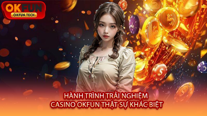 Hành Trình Trải Nghiệm Casino OKFUN Thật Sự Khác Biệt