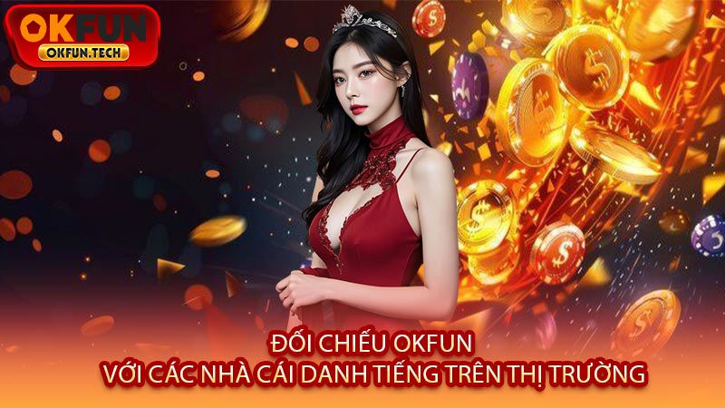 Đối Chiếu OKFUN Với Các Nhà Cái Danh Tiếng Trên Thị Trường