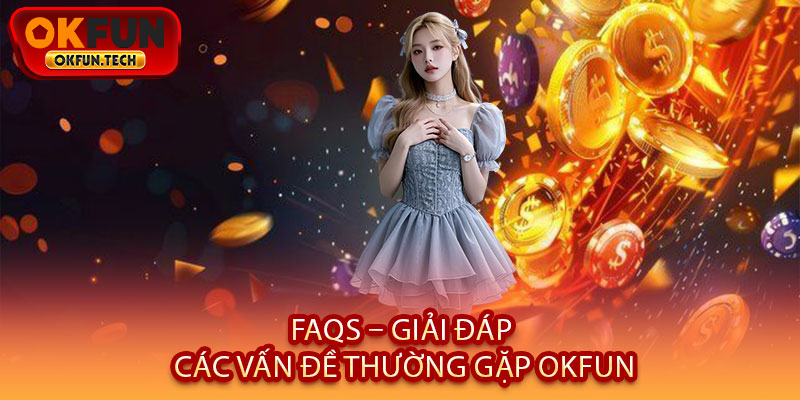 FAQs – Giải Đáp Các Vấn Đề Thường Gặp OKFUN
