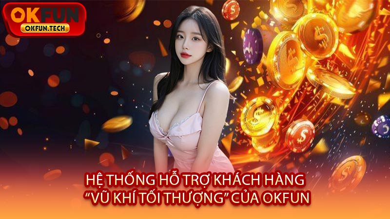 Hệ Thống Hỗ Trợ Khách Hàng - “Vũ Khí Tối Thượng” Của OKFUN