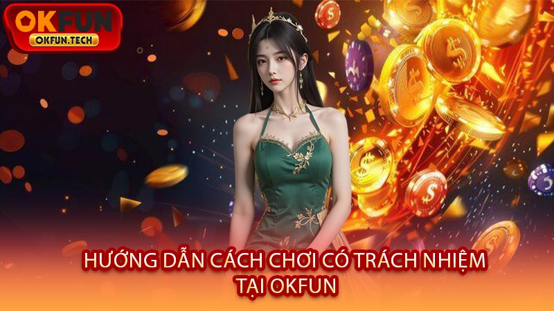 Hướng Dẫn Cách Chơi Có Trách Nhiệm Tại OKFUN