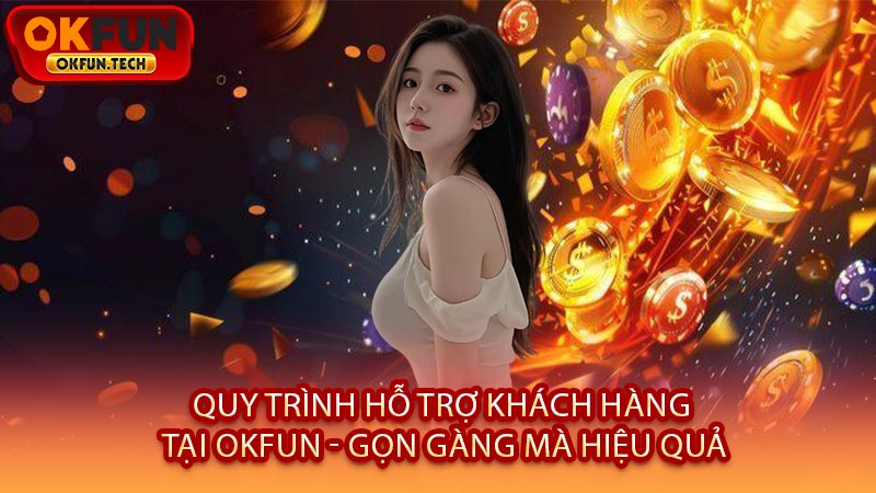 Quy Trình Hỗ Trợ Khách Hàng Tại OKFUN - Gọn Gàng Mà Hiệu Quả