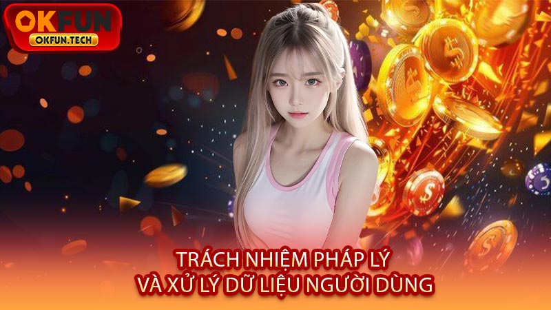 Trách Nhiệm Pháp Lý Và Xử Lý Dữ Liệu Người Dùng
